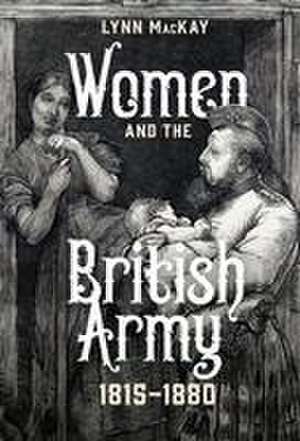 Women and the British Army, 1815–1880 de Lynn Mackay