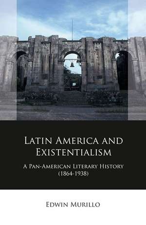 Latin America and Existentialism: A Pan-American Literary History (1864-1938) de Edwin Murillo