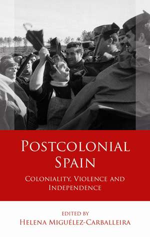 Postcolonial Spain: Coloniality, Violence and Independence de Helena Miguélez-Carballeira