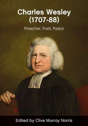 Rev. Charles Wesley (1707–88): Preacher, Poet, Pastor de Clive Norris