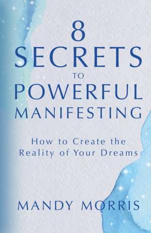 8 Secrets to Powerful Manifesting de Mandy Morris