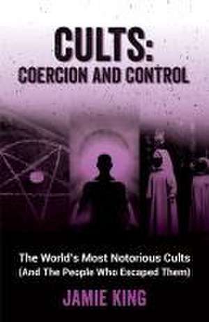 Cults: Coercion and Control de Jamie King