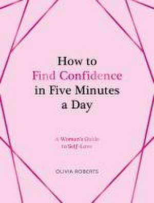 How to Find Confidence in Five Minutes a Day de Olivia Roberts