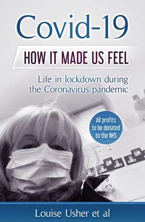 Covid-19 How it made us feel: Life in lockdown during the CoronaVirus pandemic de Louise Usher