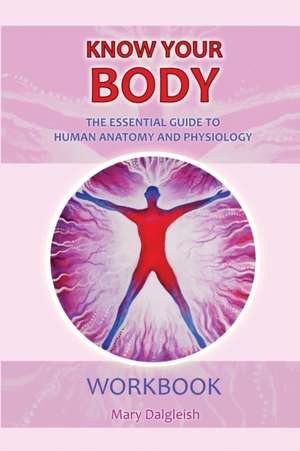 KNOW YOUR BODY The Essential Guide to Human Anatomy and Physiology WORKBOOK de Mary Dalgleish