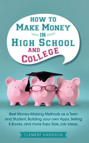 How to Make Money in High School and College de Clement Harrison