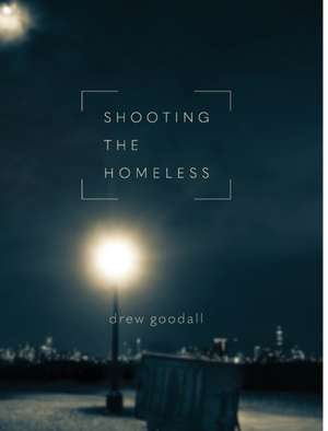 Shooting the Homeless de Drew L Goodall