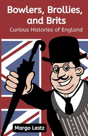 Bowlers, Brollies, and Brits: Curious Histories of England de Margo Lestz