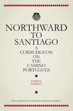 Northward To Santiago: A Curmudgeon On The Camino Portugués de Patrick Tierney