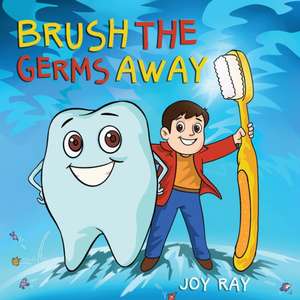 Brush The Germs Away: A Delightful Children's Story About Brushing Teeth and Dental Hygiene for Kids. de Joy Ray