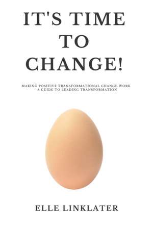 It's Time to Change!: Making Positive Transformational Change Work - A Guide to Leading Transformation: Preparing for the Dynamics of Change de Elle W. Linklater