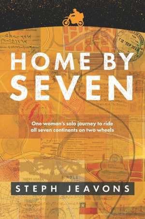 Home By Seven: One woman's solo journey to ride all seven continents on two wheels de Steph Jeavons