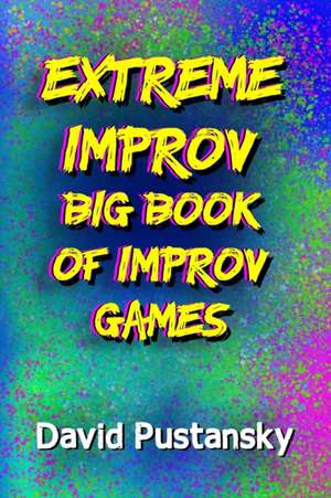 The Extreme Improv Big Book of Improv Games de David Pustansky