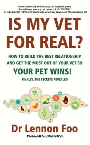 IS MY VET FOR REAL? How to build the best relationship and get the most out of your vet so your pet wins!: Finally, the secrets revealed! de Lennon Foo