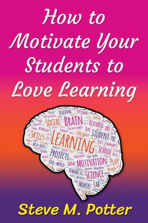 How to Motivate Your Students to Love Learning de Steve M Potter