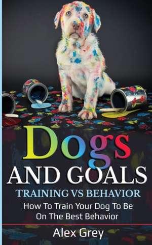 DOGS AND GOALS TRAINING VS BEHAVIOR de Alex Grey