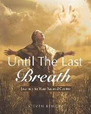 Until the Last Breath: Journey to Your Sacred Centre de Steven Benitez