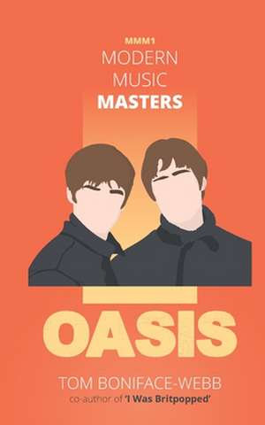 Modern Music Masters - Oasis: Almost everything you wanted to know about Oasis, and some stuff you didn't... de Tom Boniface-Webb