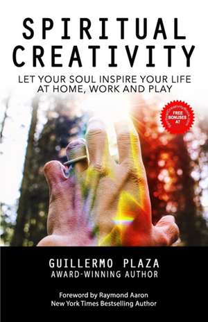 Spiritual Creativity: Let Your Soul Inspire Your Life at Home, Work and Play de Guillermo Plaza