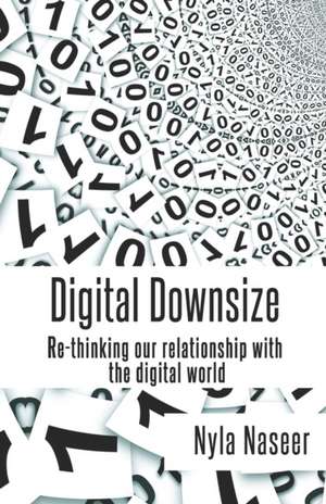 Digital Downsize: Re-thinking our relationship with the digital world de Nyla Naseer