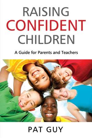 Raising Confident Children: A Guide for Parents and Teachers de Pat Guy