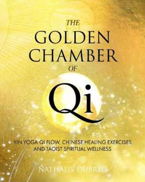 The Golden Chamber of Qi: Yin Yoga Qi Flow, Chinese Healing Exercises and Spiritual Taoist Wellness de Nathalie Dubreu