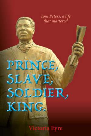 Prince, Slave, Soldier, King.: Tom Peters, A Life that Matters de Victoria Eyre