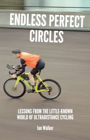 Endless Perfect Circles: Lessons from the little-known world of ultradistance cycling de Ian Walker