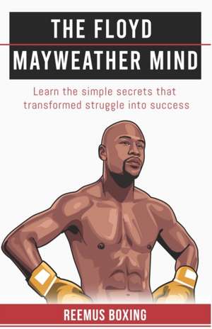 The Floyd Mayweather Mind: Learn The Simple Secrets That Transformed Struggle Into Success de Reemus Boxing