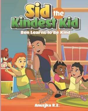 Ben Learns to Be Kind: Sid the Kindest Kid de Anusjka R. E.