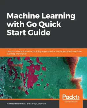 Machine Learning with Go Quick Start Guide de Michael Bironneau