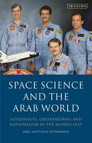 Space Science and the Arab World: Astronauts, Observatories and Nationalism in the Middle East de Jörg Matthias Determann