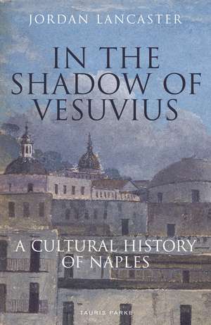 In the Shadow of Vesuvius: A Cultural History of Naples de Jordan Lancaster