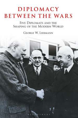 Diplomacy Between the Wars: Five Diplomats and the Shaping of the Modern World de George W. Liebmann