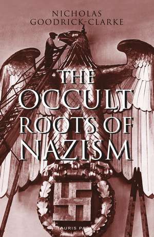 The Occult Roots of Nazism: Secret Aryan Cults and Their Influence on Nazi Ideology de Nicholas Goodrick-Clarke