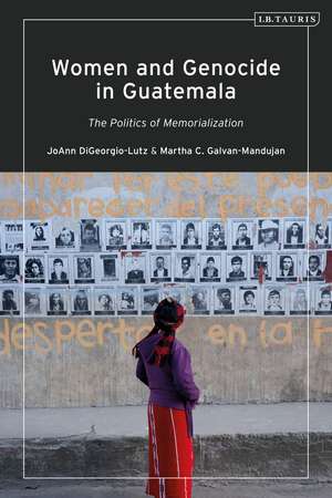 Women and Genocide in Guatemala: The Politics of Memorialization de JoAnn DiGeorgio-Lutz