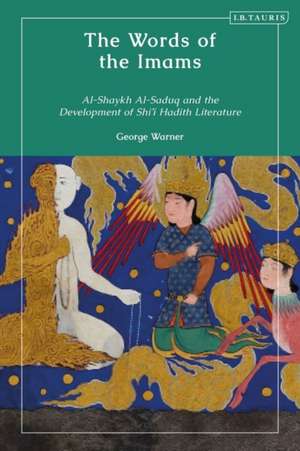 The Words of the Imams: Al-Shaykh Al-Saduq and the Development of Twelver Shi'i Hadith Literature de Dr George Warner