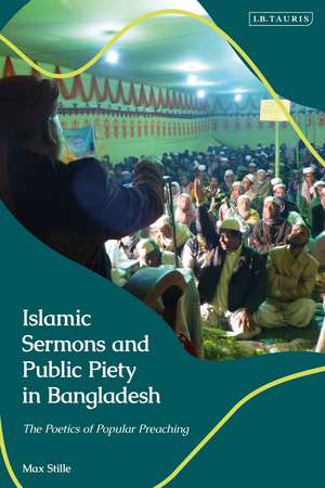 Islamic Sermons and Public Piety in Bangladesh: The Poetics of Popular Preaching de Max Stille