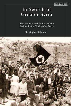 In Search of Greater Syria: The History and Politics of the Syrian Social Nationalist Party de Christopher Solomon