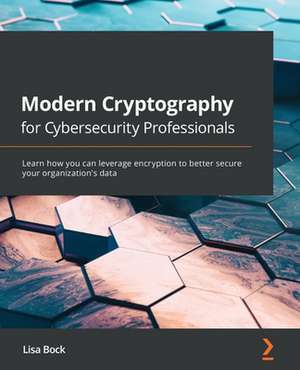 Modern Cryptography for Cybersecurity Professionals de Lisa Bock