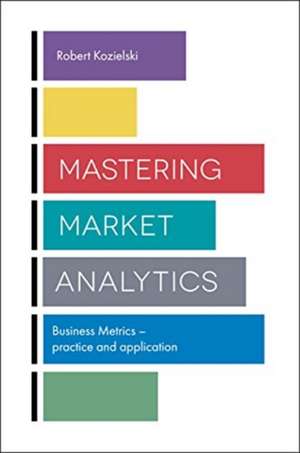 Mastering Market Analytics – Business Metrics – Practice and Application de Robert Kozielski