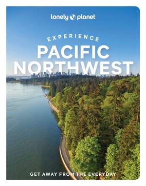 Lonely Planet Experience Pacific Northwest de Bianca Bujan