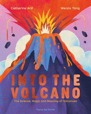 Into the Volcano: The Science, Magic and Meaning of Volcanoes de Catherine Ard