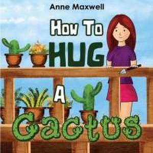 How To Hug A Cactus de Anne Maxwell