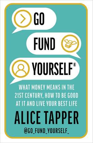 Go Fund Yourself: What Money Means in the 21st Century, How to be Good at it and Live Your Best Life de Alice Tapper