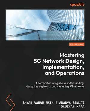 Mastering 5G Network Design, Implementation, and Operations de O¿uzhan Kara