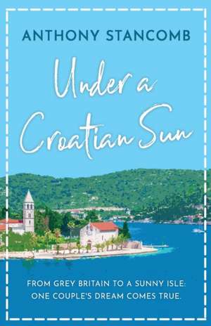 Under a Croatian Sun: From grey Britain to a sunny isle, one couple's dream comes true de Anthony Stancomb