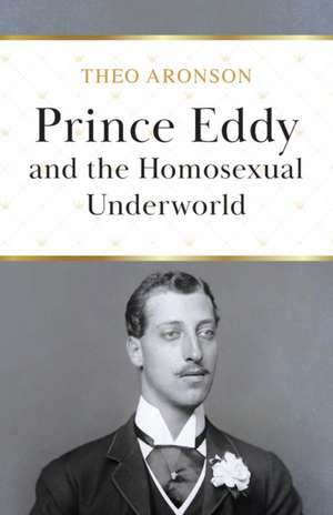 Prince Eddy and the Homosexual Underworld de Theo Aronson