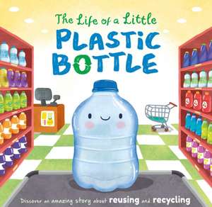 The Life of a Little Plastic Bottle: Discover an Amazing Story about Reusing and Recycling-Padded Board Book de Igloobooks