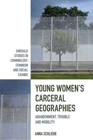 Young Women′s Carceral Geographies – Abandonment, Trouble and Mobility de Anna Schliehe